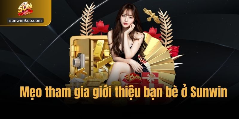 Khuyến Mãi Giới Thiệu Bạn Bè – Nhận Thưởng Tại Sunwin 2 Mẹo Tham Gia Giới Thiệu Bạn Bè Ở Sunwin