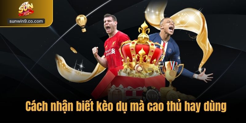 Cách Nhận Biết Kèo Dụ – Kinh Nghiệm Cá Cược Chuẩn Tại Sunwin 3 Những Cách Nhận Biết Kèo Dụ Mà Cao Thủ Hay Dùng