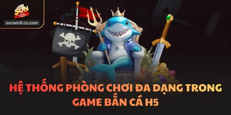 Bắn Cá H5 - Thống Trị Đại Dương, Chinh Phục Kho Báu Lớn 2 Hệ Thống Phòng Chơi Đa Dạng Trong Game Bắn Cá H5