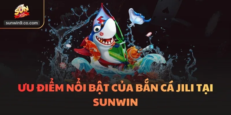 Bắn Cá Jili - 5 Siêu Phẩm Hot, Thu Hút Nhất Mọi Thời Đại 2 Ưu Điểm Nổi Bật Của Bắn Cá Jili Tại Sunwin